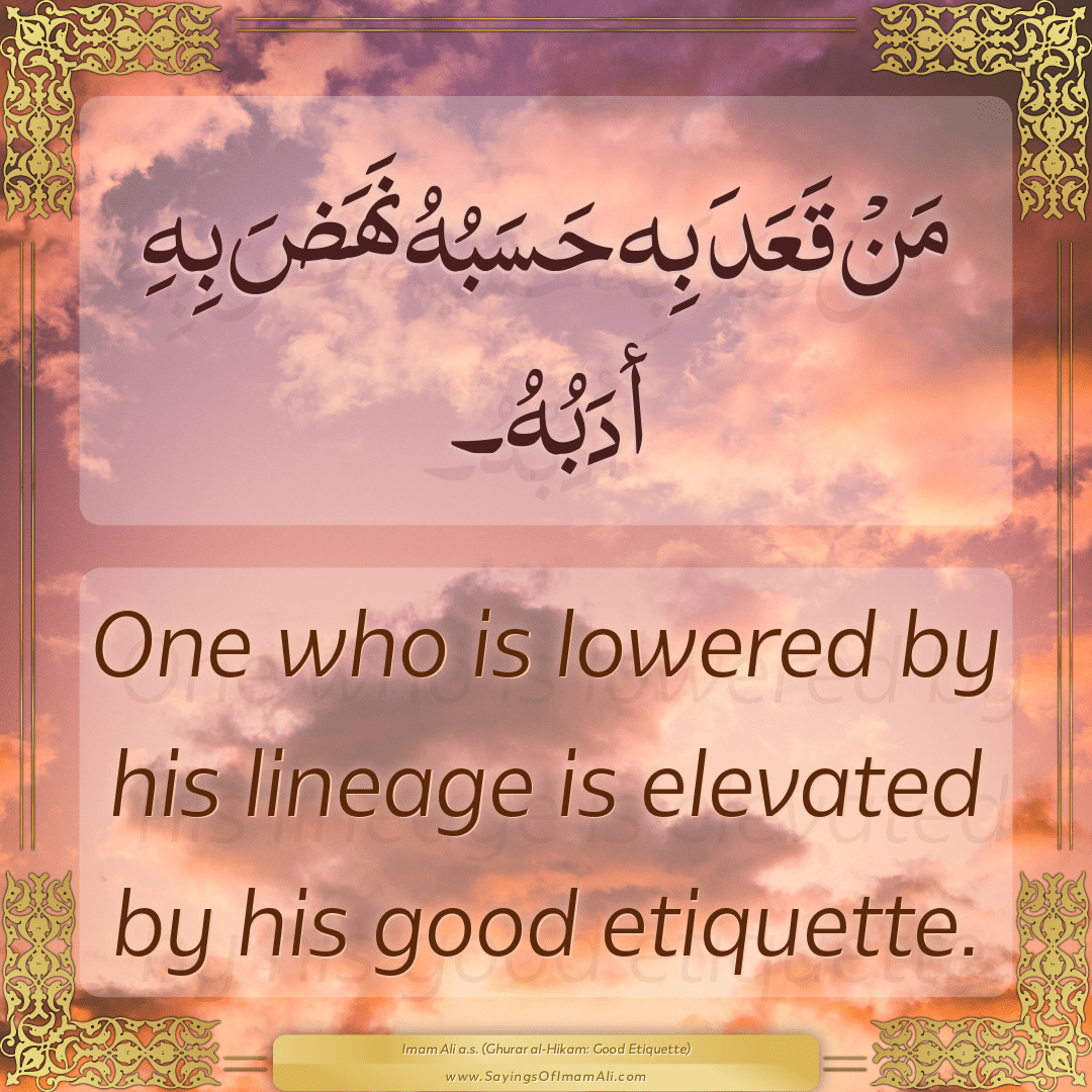 One who is lowered by his lineage is elevated by his good etiquette.